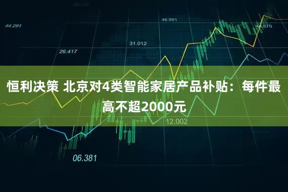 恒利决策 北京对4类智能家居产品补贴：每件最高不超2000元