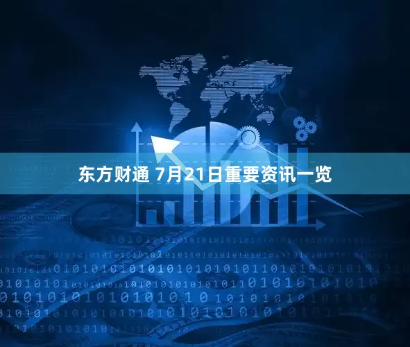 东方财通 7月21日重要资讯一览