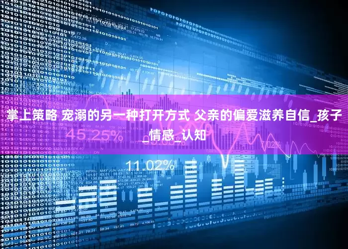 掌上策略 宠溺的另一种打开方式 父亲的偏爱滋养自信_孩子_情感_认知