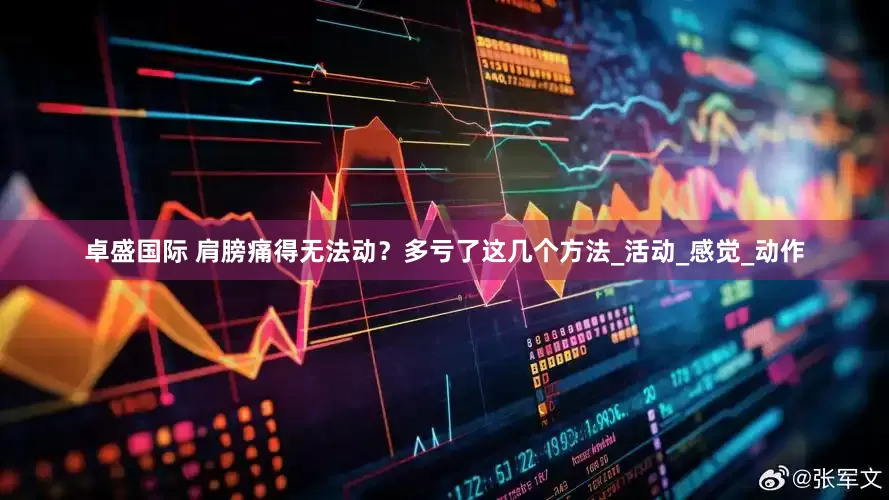 卓盛国际 肩膀痛得无法动？多亏了这几个方法_活动_感觉_动作